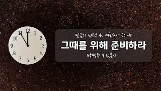 1.26ㅣ주일예배ㅣ박병주위임목사ㅣ믿음의 선택 4. 그때를 위해 준비하라 (여호수아 6:1-5)