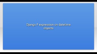 Django F expression on datetime objects