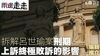 #兩邊走走｜編輯推介｜拆解呂世瑜案  刑期上訴終極敗訴的影響 ｜#綠豆