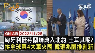 【1125FOCUS世界新聞LIVE】匈牙利挺芬蘭瑞典入北約 土耳其呢? 拚全球第4大軍火國 南韓砸兆圜推創新