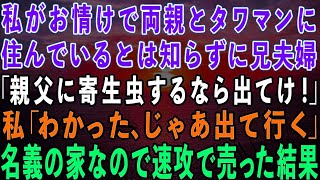 【スカッとする話】私がお情けで両親とタワマンに住んでいるとは知らずに家から追い出した兄夫婦「親父にいつまで寄生虫するんだ！出てけ！」私「わかった…」→私名義の家なので速攻で売った結果