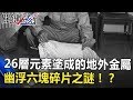 26層元素塗成的地外金屬 羅斯威爾幽浮六塊碎片之謎！？　關鍵時刻 20180727-4 傅鶴齡 黃創夏 朱學恒 劉燦榮