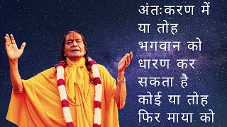 अंतःकरण में या तोह भगवान को धारण कर सकता है कोई या तोह फिर माया को - Jagadguru Kripalu ji Maharaj