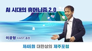 제46회 대한상의 제주포럼 이광형 총장 AI 시대의 휴머니즘 2.0