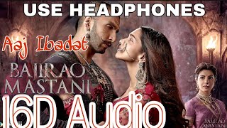 Aaj Ibaadat (16D Audio Not 8D) | Bajirao Mastani | Ranveer Singh & Deepika Padukone