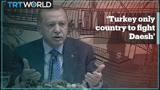 President Erdogan says Turkey only country to fight Daesh