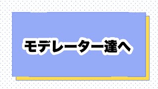 モデレーター達へ