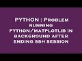 PYTHON : Problem running python/matplotlib in background after ending ssh session