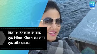 पिता के इंतकाल के बाद एक Hina Khan को लगा एक और झटका