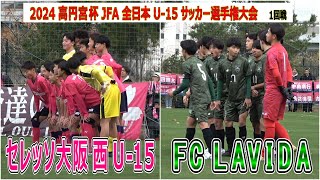 FC LAVIDA  VS  セレッソ大阪 西 U-15     2024 高円宮杯  JFA  第36回 全日本 U-15 サッカー選手権大会   1回戦