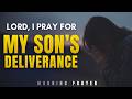 Powerful Prayer for Your Son’s Deliverance | God Will Break Every Chain