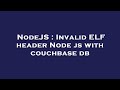 NodeJS : Invalid ELF header Node js with couchbase db