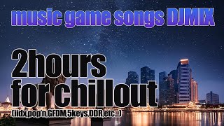 [作業用BGM]寝落ち保証たっぷり2時間！音ゲー楽曲DJMIX for Chillout(UNDER120BPM)[beatmania,IIDX,pop'n,GFDM,DDR,etc...]