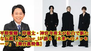 【平野紫耀】平野紫耀・岸優太・神宮寺勇太が紅白で新たな伝説！Number_iが語る「未来へのメッセージ」【舞台裏特集】