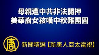 母親遭中共非法關押 美華裔女孩嘆中秋難團圓｜@ChinaBreakingNewsTV ｜20220904