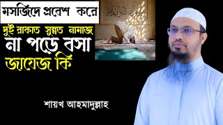 মসজিদে প্রবেশ করলে কি ২ রাকাত নামাজ পড়তে হয় ।শায়খ আহমাদুল্লাহ