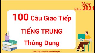 100 Câu Giao Tiếp TIẾNG TRUNG Thông Dụng ( mới nhất 2024 - FULL )