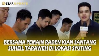 Kegiatan Taraweh SUHEIL BISYIR Bersama Pemain RADEN KIAN SANTANG Saat Break Syuting - STAR UPDATE