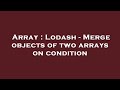 Array : Lodash - Merge objects of two arrays on condition