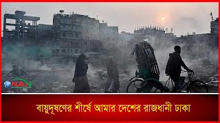 বায়ুদূষণের শীর্ষে আমার দেশের রাজধানী ঢাকা || NAN TV