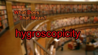 What does hygroscopicity mean?