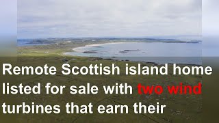 Remote Scottish island home listed for sale with two wind turbines that earn their owners £150,