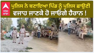 Police ਨੇ ਬਣਾਇਆ ਪਿੰਡ ਨੂੰ ਪੁਲਿਸ ਛਾਉਣੀ ਵਜਾਹ ਜਾਣਕੇ ਹੋ ਜਾਓਗੇ ਹੈਰਾਨ ! | Abp Sanjha