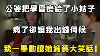 公婆把學區房給了小姑子，病了卻讓我出錢伺候，我一舉動叫他們雞飛蛋打追悔莫及！！| 翠花的秘密