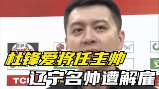 杜锋爱将任主帅，冲冠！CBA变了，辽宁名帅遭解雇，新疆签约完成