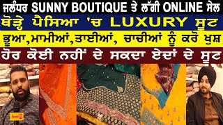 ਜਲੰਧਰ SUNNY BOUTIQUE ਤੋ ਲਓ ਥੋੜ੍ਹੇ ਪੈਸਿਆ 'ਚ LUXURY ਸੂਟ-ਹੁਣ ਭੂਆ,ਮਾਮੀਆਂ,ਤਾਈਆਂ, ਚਾਚੀਆਂ ਨੂੰ ਕਰੋ ਖੁਸ਼