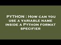 PYTHON : How can you use a variable name inside a Python format specifier