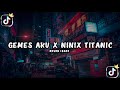 DJ GEMES AKU X NINIX TITANIC SLOW REMIX FULL BASS!! BY ERLAN MIX