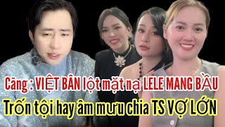 Căng : VIỆT BÂN lột mặt nạ LE MANG BẦU để chạy tội hay âm mưu chia TS VỢ LỚN