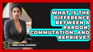 What Is The Difference Between A Pardon, Commutation, And Reprieve? - Criminal Defense Law Uncovered