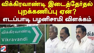 விக்கிரவாண்டி இடைத்தேர்தல் புறக்கணிப்பு ஏன் - எடப்பாடி பழனிசாமி விளக்கம்