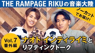 THE RAMPAGE RIKUの「音楽大陸」Vol.7番外編｜ナオト・インティライミとリフティングトーク