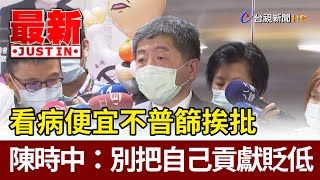 看病便宜不普篩挨批 陳時中：別把自己貢獻貶低【最新快訊】