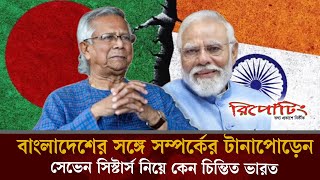 বাংলাদেশের সঙ্গে সম্পর্কের টানাপোড়েন সেভেন সিস্টার্স নিয়ে কেন চিন্তিত ভারত