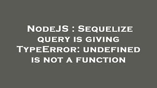 NodeJS : Sequelize query is giving TypeError: undefined is not a function