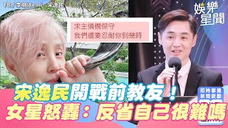 宋逸民開戰前教友！大咖女星「我們要忍你到幾時」怒轟：反省自己很難嗎｜娛樂星世界