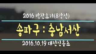 [2016박찬호기] 송파:충남서산 (8강전) 2016.10.19