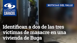 Identifican a dos de las tres víctimas de masacre en una vivienda de Buga, Valle del Cauca