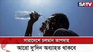 সারাদেশে চলমান তাপদাহ আরো দু'দিন অব্যাহত থাকবে : আবহাওয়া বিভাগ | SATV NEWS