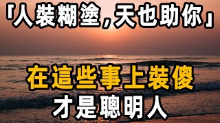 「人裝糊塗，天也助你」：在這些事上裝傻，才是聰明人！｜人生語錄