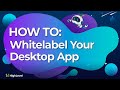 How To Whitelabel Your Desktop App