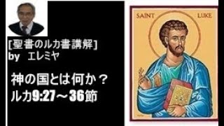 「神の国とは何か？」エレミヤのルカ書講解：ルカ9：27～３６節　レムナントキリスト教会　礼拝　説教　メッセージ　クリスチャン　天国　地獄　救い