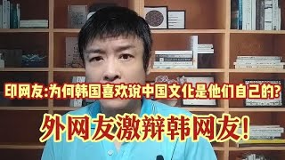 印网友:为何韩国喜欢说中国文化是他们自己的?外网友激辩韩网友!