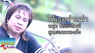 ให้เธอทำเฒ่า - หนุ่ย ชัยยะวัฒน์