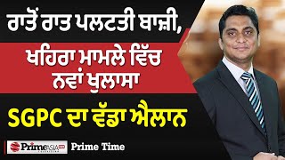 Prime Time (1560) || ਰਾਤੋਂ ਰਾਤ ਪਲਟਤੀ ਬਾਜ਼ੀ, ਖਹਿਰਾ ਮਾਮਲੇ ਵਿੱਚ ਨਵਾਂ ਖੁਲਾਸਾ, SGPC ਦਾ ਵੱਡਾ ਐਲਾਨ