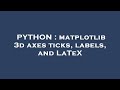 PYTHON : matplotlib 3d axes ticks, labels, and LaTeX
